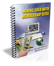Mining Gold with Membership Sites: How To Get Rich Online Running Your Own Exclusive Membership Sites And Earn Residual Income From The Same Customers – Over And Over Again!